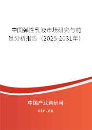 中國彈性乳液市場研究與前景分析報告（2025-2031年）