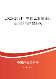 2025-2031年中國工業(yè)豬油行業(yè)現(xiàn)狀與前景趨勢