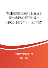 中國供應鏈金融行業(yè)發(fā)展調研與市場前景預測報告（2025-2031年）（已下架）