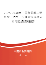 2025-2031年中國(guó)聚鄰苯二甲酰胺（PPA）行業(yè)發(fā)展現(xiàn)狀分析與前景趨勢(shì)報(bào)告
