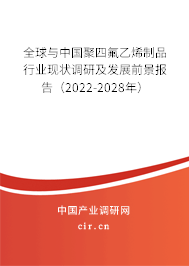 全球與中國(guó)聚四氟乙烯制品行業(yè)現(xiàn)狀調(diào)研及發(fā)展前景報(bào)告（2022-2028年）