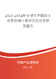 2025-2031年全球與中國女士皮革皮帶行業(yè)研究及前景趨勢報告