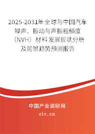 2025-2031年全球與中國汽車噪聲、振動與聲振粗糙度（NVH）材料發(fā)展現(xiàn)狀分析及前景趨勢預(yù)測報告