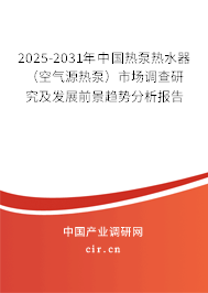 2025-2031年中國熱泵熱水器（空氣源熱泵）市場調(diào)查研究及發(fā)展前景趨勢(shì)分析報(bào)告