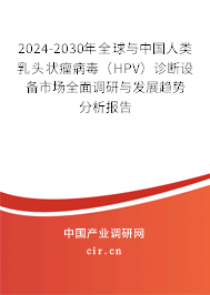 2024-2030年全球與中國人類乳頭狀瘤病毒（HPV）診斷設(shè)備市場全面調(diào)研與發(fā)展趨勢分析報告