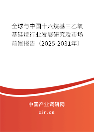 全球與中國(guó)十六烷基三乙氧基硅烷行業(yè)發(fā)展研究及市場(chǎng)前景報(bào)告（2025-2031年）