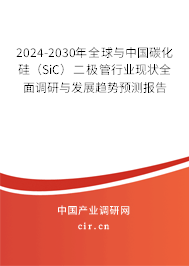 2024-2030年全球與中國(guó)碳化硅（SiC）二極管行業(yè)現(xiàn)狀全面調(diào)研與發(fā)展趨勢(shì)預(yù)測(cè)報(bào)告