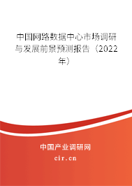 中國網(wǎng)路數(shù)據(jù)中心市場調(diào)研與發(fā)展前景預(yù)測報告（2022年）