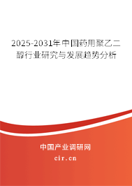 2025-2031年中國藥用聚乙二醇行業(yè)研究與發(fā)展趨勢分析