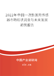 2022年中國一次性醫(yī)用傳感器市場現(xiàn)狀調(diào)查與未來發(fā)展趨勢報告