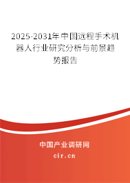 2025-2031年中國(guó)遠(yuǎn)程手術(shù)機(jī)器人行業(yè)研究分析與前景趨勢(shì)報(bào)告