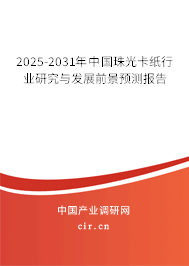 2025-2031年中國珠光卡紙行業(yè)研究與發(fā)展前景預(yù)測報告