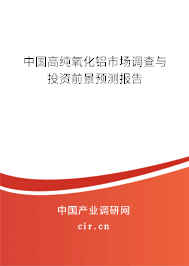 中國(guó)高純氧化鋁市場(chǎng)調(diào)查與投資前景預(yù)測(cè)報(bào)告