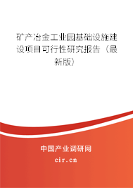 礦產(chǎn)冶金工業(yè)園基礎(chǔ)設(shè)施建設(shè)項目可行性研究報告（最新版）
