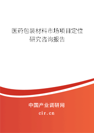 醫(yī)藥包裝材料市場(chǎng)項(xiàng)目定位研究咨詢報(bào)告