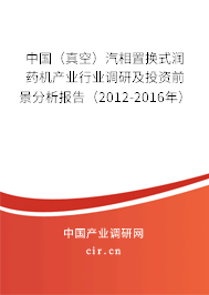 中國（真空）汽相置換式潤藥機(jī)產(chǎn)業(yè)行業(yè)調(diào)研及投資前景分析報(bào)告（2012-2016年）