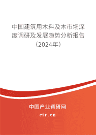 中國建筑用木料及木市場深度調研及發(fā)展趨勢分析報告（2023年）