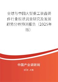 全球與中國大型重工裝備鑄件行業(yè)現(xiàn)狀調(diào)查研究及發(fā)展趨勢分析預(yù)測報(bào)告（2025年版）