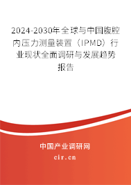 2024-2030年全球與中國腹腔內(nèi)壓力測量裝置（IPMD）行業(yè)現(xiàn)狀全面調(diào)研與發(fā)展趨勢報(bào)告