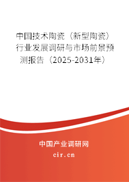 中國技術(shù)陶瓷（新型陶瓷）行業(yè)發(fā)展調(diào)研與市場前景預(yù)測報告（2025-2031年）