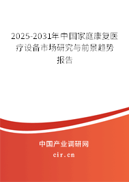 2025-2031年中國家庭康復醫(yī)療設備市場研究與前景趨勢報告