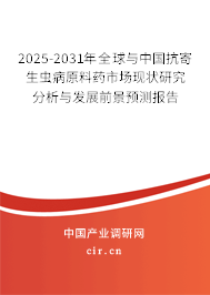 2025-2031年全球與中國抗寄生蟲病原料藥市場現(xiàn)狀研究分析與發(fā)展前景預(yù)測報(bào)告