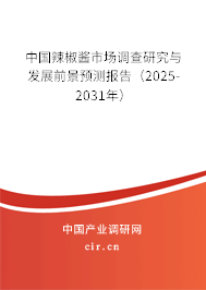 中國辣椒醬市場調(diào)查研究與發(fā)展前景預(yù)測報(bào)告（2025-2031年）