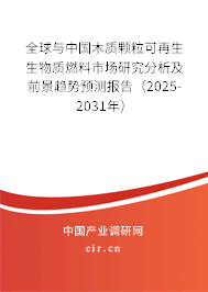 全球與中國木質顆粒可再生生物質燃料市場研究分析及前景趨勢預測報告（2025-2031年）