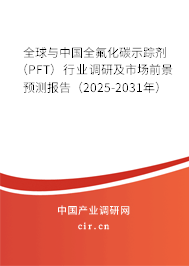 全球與中國全氟化碳示蹤劑（PFT）行業(yè)調研及市場前景預測報告（2025-2031年）