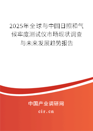 2025年全球與中國日照和氣候牢度測試儀市場現(xiàn)狀調(diào)查與未來發(fā)展趨勢報告
