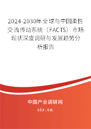 2024-2030年全球與中國柔性交流傳動系統(tǒng)（FACTS）市場現(xiàn)狀深度調(diào)研與發(fā)展趨勢分析報告