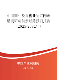 中國商業(yè)及零售業(yè)物聯(lián)網(wǎng)市場調(diào)研與前景趨勢預測報告（2025-2031年）