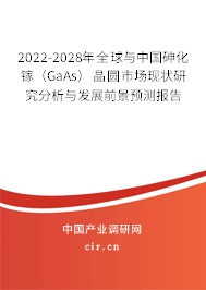 2022-2028年全球與中國砷化鎵（GaAs）晶圓市場現(xiàn)狀研究分析與發(fā)展前景預(yù)測報(bào)告