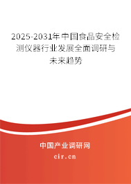 2025-2031年中國食品安全檢測儀器行業(yè)發(fā)展全面調研與未來趨勢