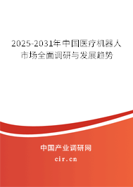 2025-2031年中國(guó)醫(yī)療機(jī)器人市場(chǎng)全面調(diào)研與發(fā)展趨勢(shì)