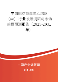 中國脂肪醇聚氧乙烯醚（ae）行業(yè)發(fā)展調(diào)研與市場前景預(yù)測報告（2025-2031年）
