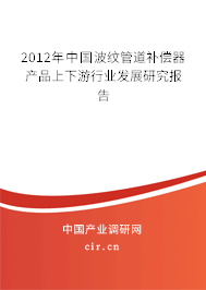 2012年中國波紋管道補償器產(chǎn)品上下游行業(yè)發(fā)展研究報告