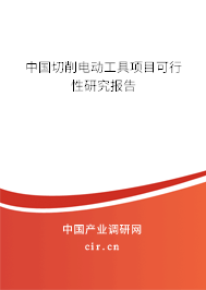 中國切削電動(dòng)工具項(xiàng)目可行性研究報(bào)告