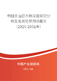 中國(guó)主油缸市場(chǎng)深度研究分析及發(fā)展前景預(yù)測(cè)報(bào)告（2025-2031年）