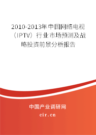 2010-2013年中國網(wǎng)絡(luò)電視（IPTV）行業(yè)市場預(yù)測及戰(zhàn)略投資前景分析報告