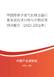 中國等離子廢氣處理設(shè)備行業(yè)發(fā)展現(xiàn)狀分析與市場前景預(yù)測報告（2025-2031年）