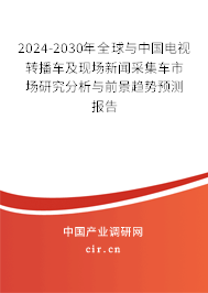 2024-2030年全球與中國電視轉播車及現(xiàn)場新聞采集車市場研究分析與前景趨勢預測報告