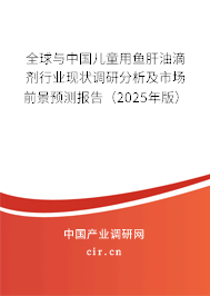 全球與中國(guó)兒童用魚肝油滴劑行業(yè)現(xiàn)狀調(diào)研分析及市場(chǎng)前景預(yù)測(cè)報(bào)告（2025年版）