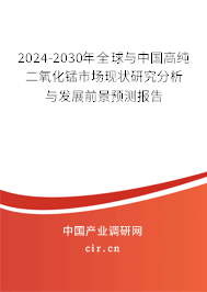 2024-2030年全球與中國(guó)高純二氧化錳市場(chǎng)現(xiàn)狀研究分析與發(fā)展前景預(yù)測(cè)報(bào)告