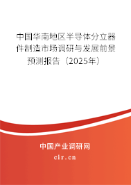 中國華南地區(qū)半導(dǎo)體分立器件制造市場調(diào)研與發(fā)展前景預(yù)測報(bào)告（2025年）