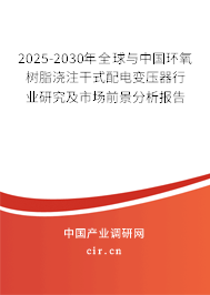 2025-2030年全球與中國環(huán)氧樹脂澆注干式配電變壓器行業(yè)研究及市場前景分析報告