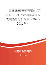 中國靜脈麻醉藥異丙酚（丙泊酚）行業(yè)現(xiàn)狀調(diào)研及未來發(fā)展趨勢分析報告（2025-2031年）