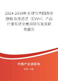 2024-2030年全球與中國連續(xù)靜脈血液濾過（CVVH）產(chǎn)品行業(yè)現(xiàn)狀全面調(diào)研與發(fā)展趨勢(shì)報(bào)告