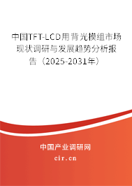 中國(guó)TFT-LCD用背光模組市場(chǎng)現(xiàn)狀調(diào)研與發(fā)展趨勢(shì)分析報(bào)告（2025-2031年）