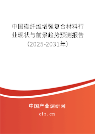 中國碳纖維增強復(fù)合材料行業(yè)現(xiàn)狀與前景趨勢預(yù)測報告（2025-2031年）